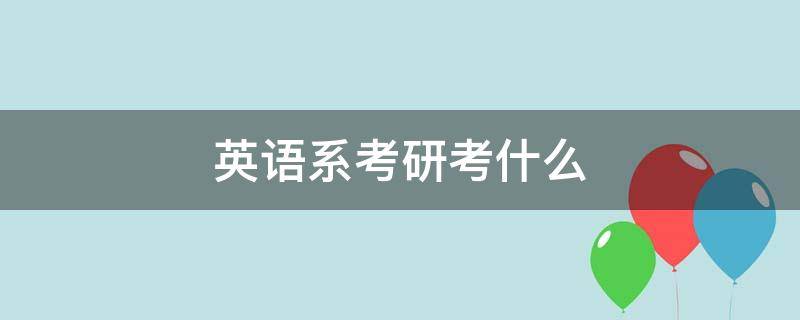 英语系考研考什么 英语系怎么考研