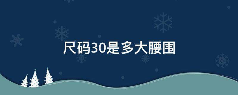 尺码30是多大腰围 30码是几尺几的腰围