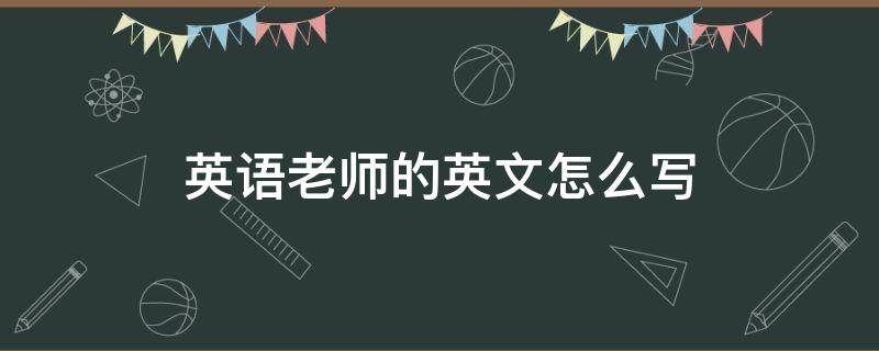 老师的英文怎样写 英语老师的英文怎么写