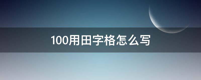 100用田字格怎么写 100用田字格