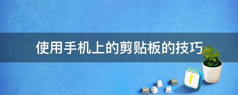 使用手机上的剪贴板的技巧 手机剪贴板怎么取消这个功能