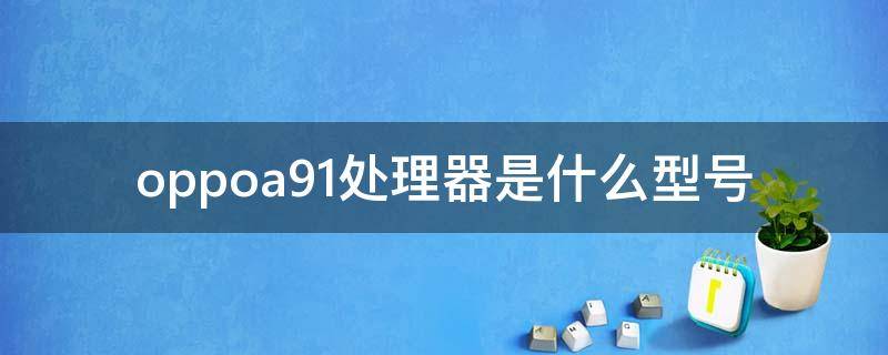 oppoa91是啥处理器 oppoa91处理器是什么型号