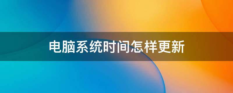 电脑系统时间怎样更新 电脑系统时间如何更新