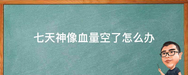 七天神像没血了怎么办 七天神像血量空了怎么办