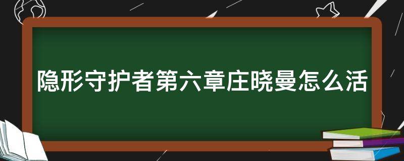 隐形守护者第六章庄晓曼怎么活 隐形守护者第六章庄晓曼不死