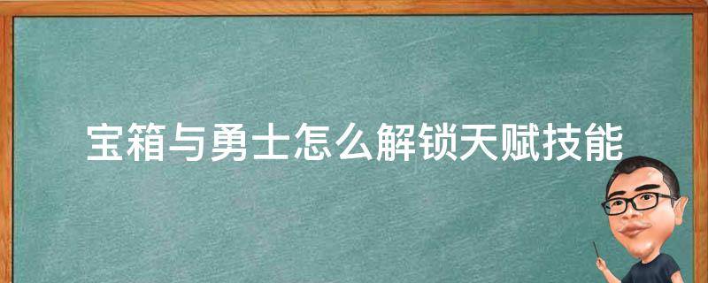 宝箱与勇士怎么解锁天赋技能 宝箱与勇士技能加点