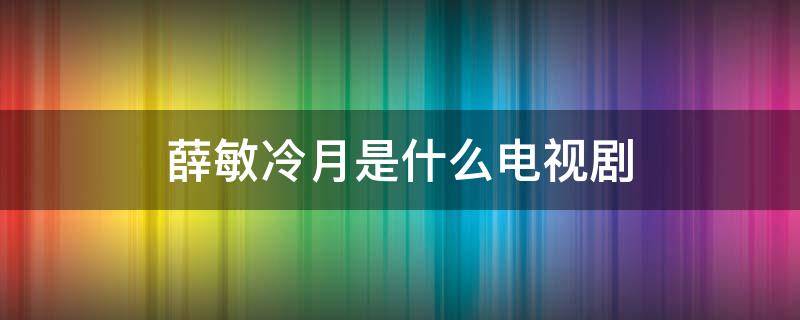 冷月知道薛敏真实身份 薛敏冷月是什么电视剧