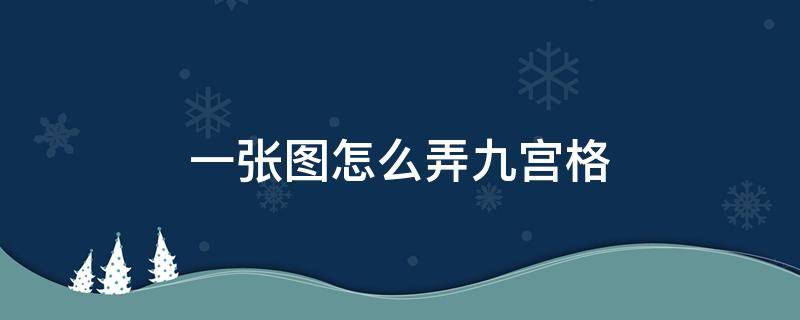 一整张图弄成九宫格 一张图怎么弄九宫格