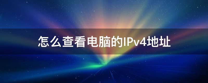 怎么查看电脑的IPv4地址 怎么看自己的ipv4地址