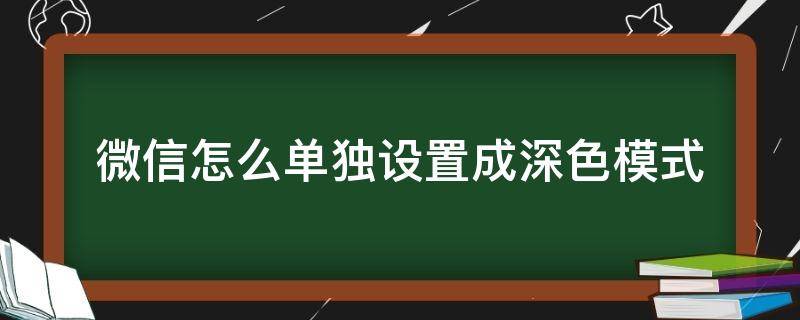 微信如何设置成深色模式 微信怎么单独设置成深色模式