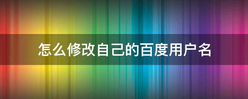 怎么样修改百度用户名 怎么修改自己的百度用户名