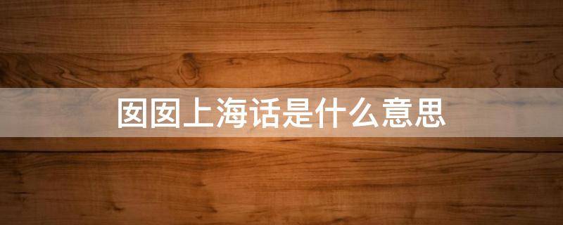 上海方言囡囡是什么意思 囡囡上海话是什么意思