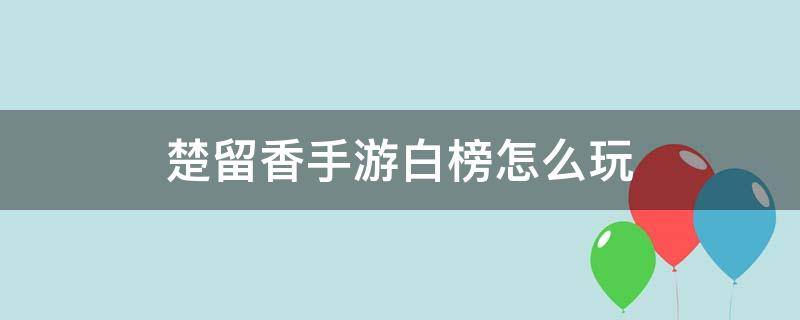 楚留香手游白榜怎么玩（楚留香手游百度百科）