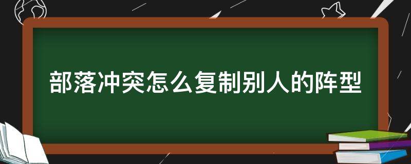 部落冲突怎么复制别人的阵型（部落冲突怎么复制别人的阵型图视频）