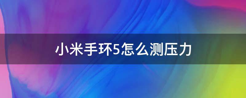 小米手环5怎么测压力（小米手环5测压力怎么测）