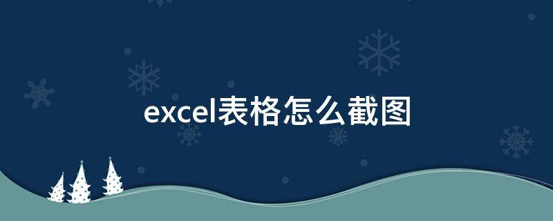 excel表格怎么截图保存为图片 excel表格怎么截图