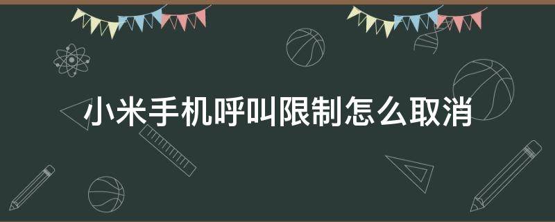 小米手机呼叫限制怎么取消 小米手机如何解除呼叫限制