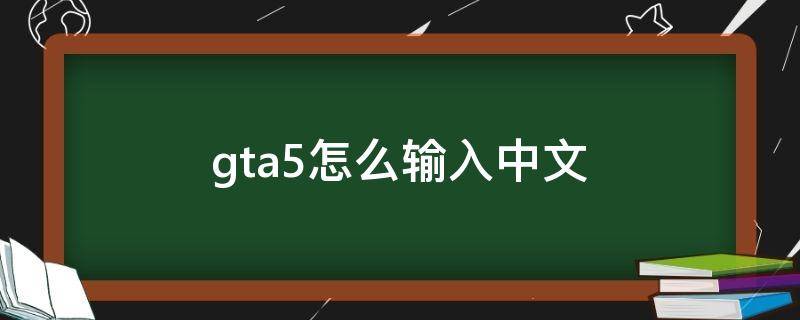 gta5怎么输入中文 gta5怎么输入中文交流