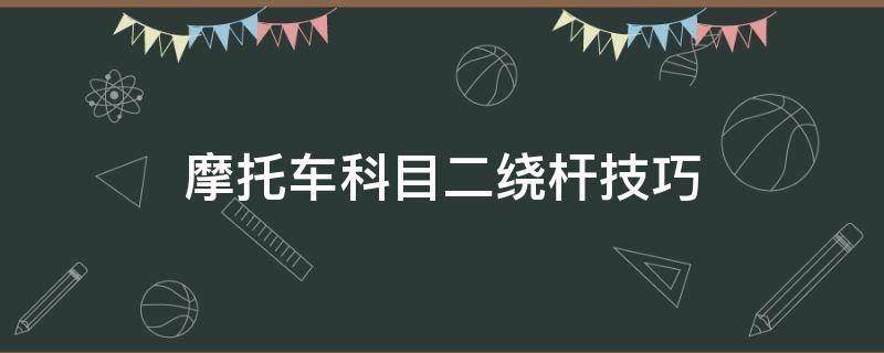 摩托车科目二绕杆技巧怎样计分 摩托车科目二绕杆技巧