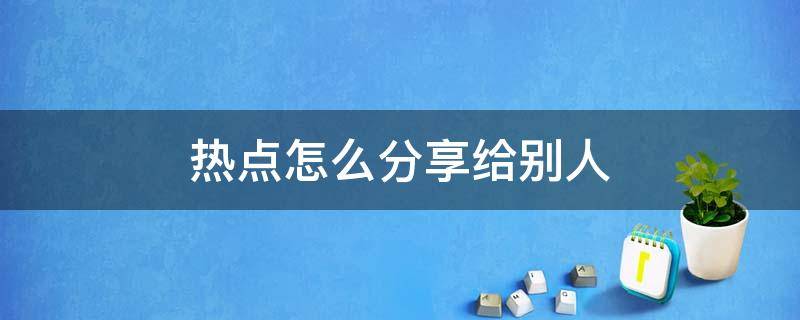 热点怎么分享给别人 oppo手机热点怎么分享给别人