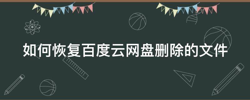 百度网盘怎样恢复删除文件 如何恢复百度云网盘删除的文件