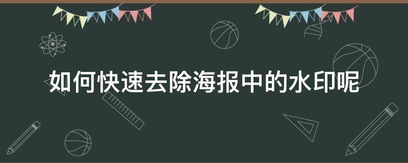 怎么消去水印 如何快速去除海报中的水印呢