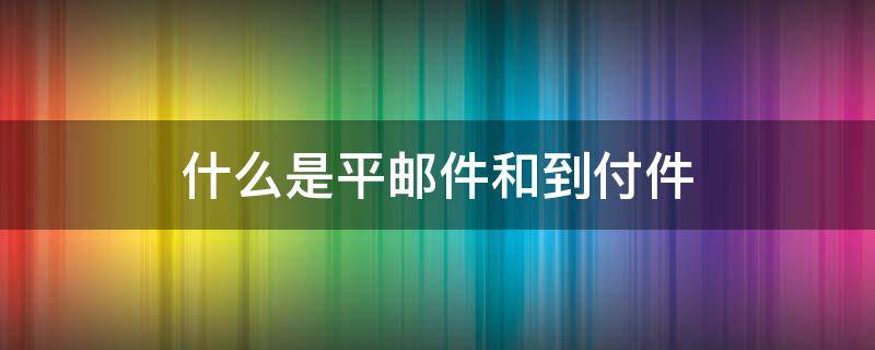 平邮件和到付件是什么意思 什么是平邮件和到付件