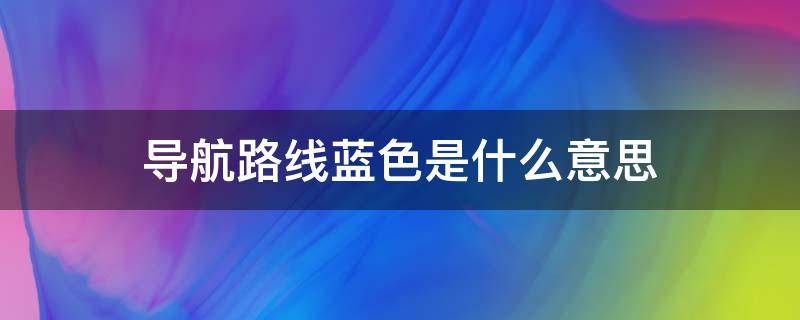 导航路线蓝色是什么意思 导航路线上蓝色的路线是什么意思