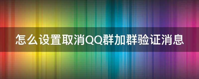 怎么设置取消qq群加群验证消息提醒 怎么设置取消QQ群加群验证消息