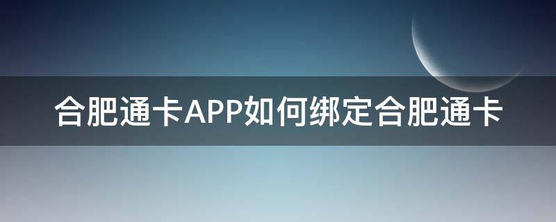 合肥通卡怎么用 合肥通卡APP如何绑定合肥通卡