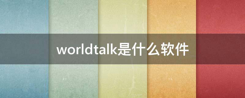 worldtalk是什么软件 worldtalk是哪个国家的软件