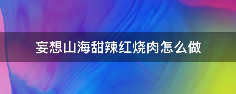 妄想山海甜辣棘汁肉汤 妄想山海甜辣红烧肉怎么做