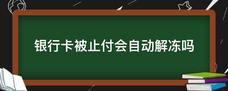 银行卡被止付会自动解冻吗 银行卡止付了会自动解除吗