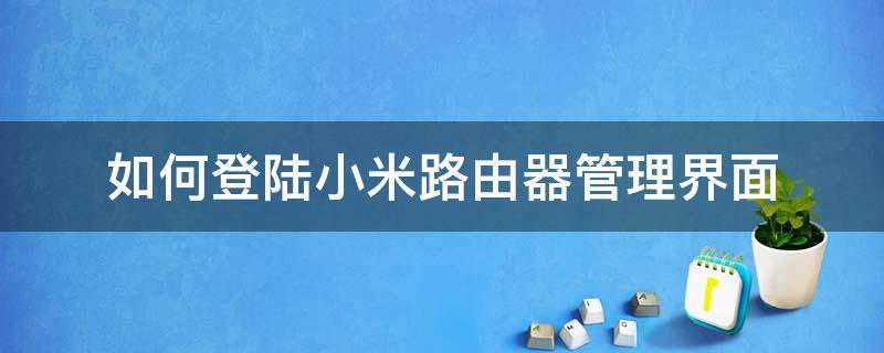 怎么登陆小米路由器管理界面 如何登陆小米路由器管理界面