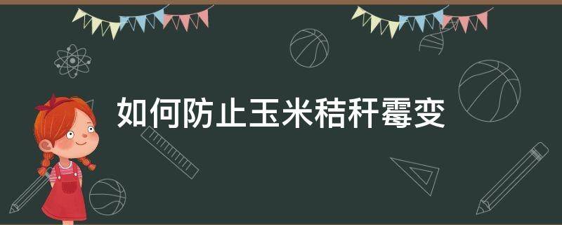 如何防止玉米秸秆霉变 玉米秸秆发霉怎么处理