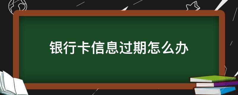 银行卡信息过期怎么办 中信银行卡信息过期怎么办