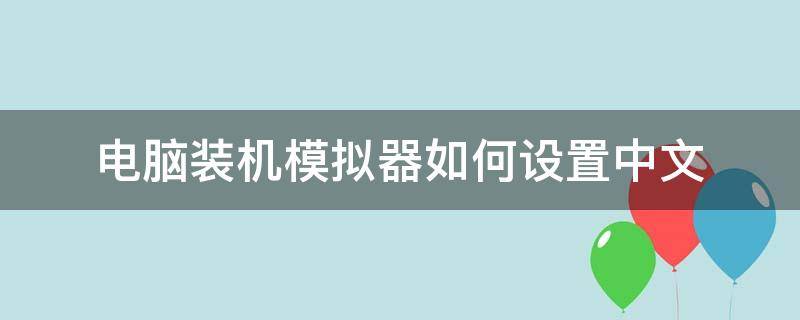 电脑装机模拟器怎么设置中文 电脑装机模拟器如何设置中文