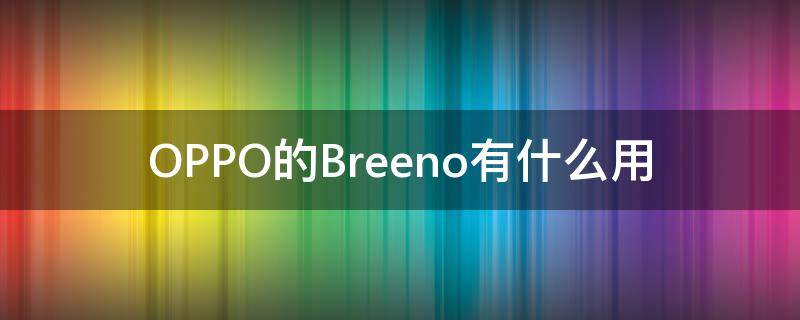 OPPO的Breeno有什么用 oppo breeno有什么用