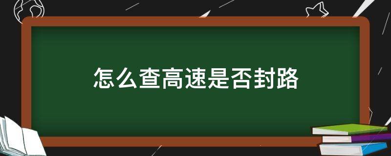 怎么查高速是否封路 实时 怎么查高速是否封路