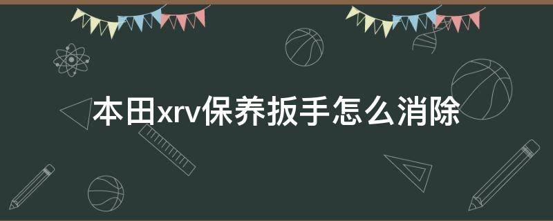 本田xrv保养扳手怎么消除 本田xrv保养扳手怎么消除图解