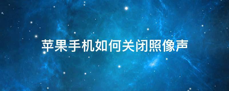 苹果手机如何关闭照像声 怎么关闭苹果照相机的声音