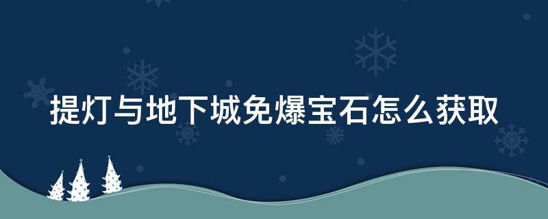 提灯与地下城宝石怎么获得 提灯与地下城免爆宝石怎么获取