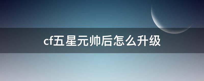 cf五星元帅后怎么升级 穿越火线5星后多少经验升元帅