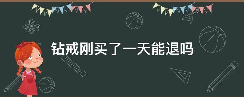 钻戒买完第二天想退 钻戒刚买了一天能退吗