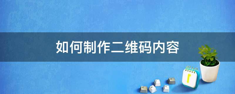 如何制作二维码内容 如何制作二维码内容图片