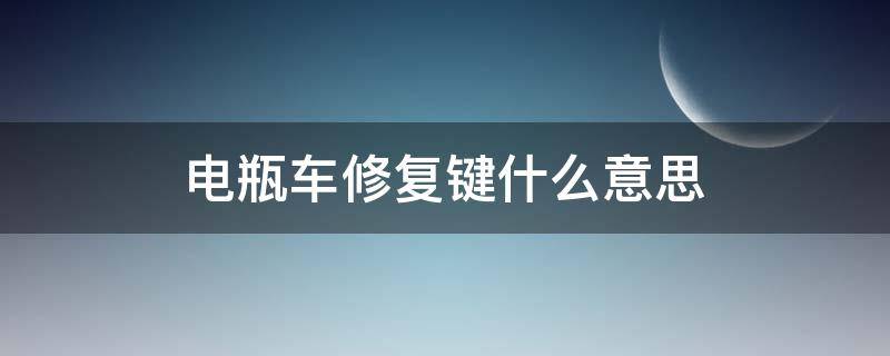 电瓶车的修复键是干什么用的 电瓶车修复键什么意思