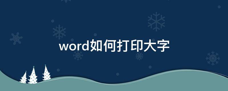 word如何打印大字 word怎样打印大字