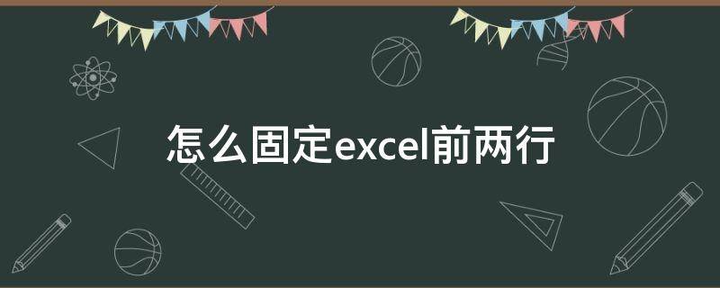 excel如何将前两行固定 怎么固定excel前两行