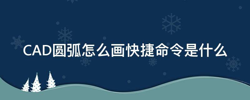 cad画圆弧的快捷命令 CAD圆弧怎么画快捷命令是什么