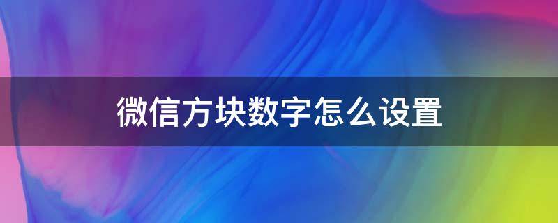 微信聊天中数字小方块怎么设置 微信方块数字怎么设置